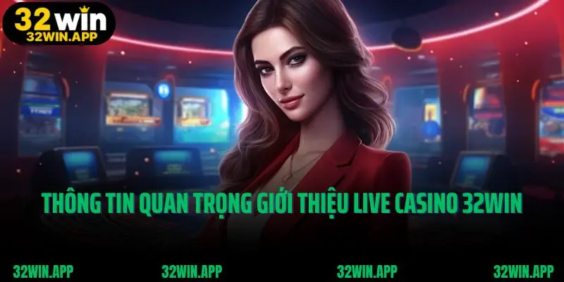 Vài thông tin quan trọng giới thiệu live casino 32win