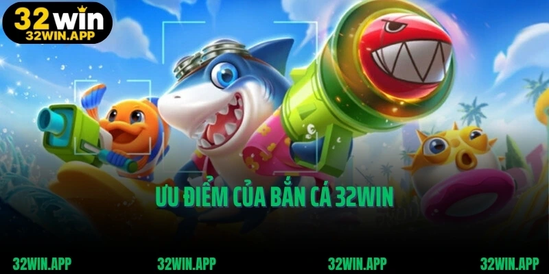 Ưu điểm của bắn cá 32WIN