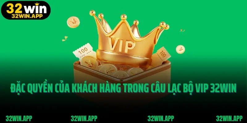 Những đặc quyền của khách hàng trong câu lạc bộ vip 32win