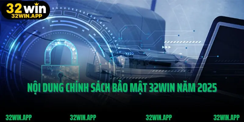 Nội dung chính sách bảo mật 32win năm 2025