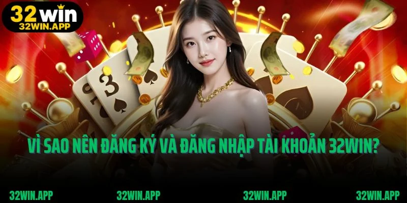 Vì sao nên đăng ký và đăng nhập tài khoản 32Win?