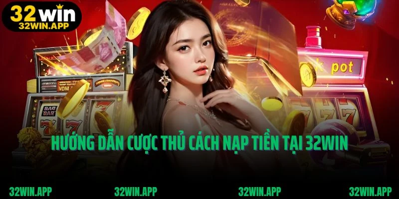 Hướng dẫn cược thủ cách nạp tiền tại 32win