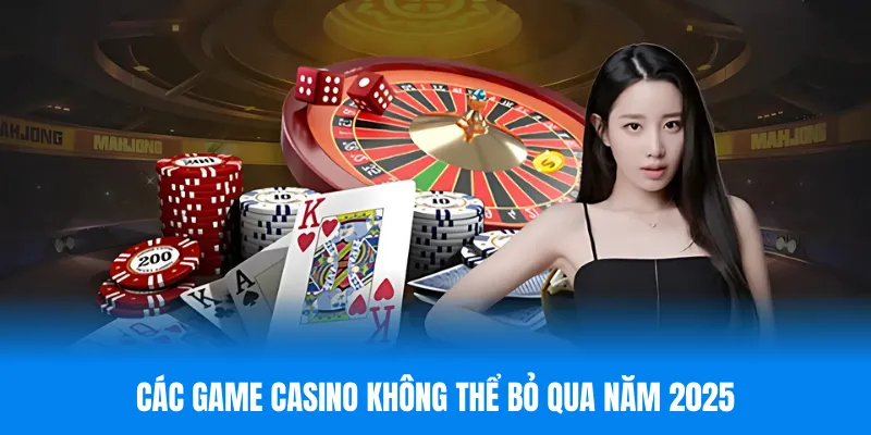 Các game casino không thể bỏ qua năm 2025