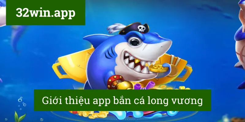 Giới thiệu app bắn cá long vương