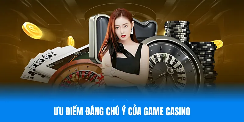 Ưu điểm đáng chú ý của game casino